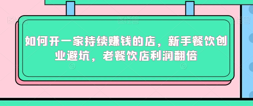 如何开一家持续赚钱的店，新手餐饮创业避坑，老餐饮店利润翻倍-比钱轻创