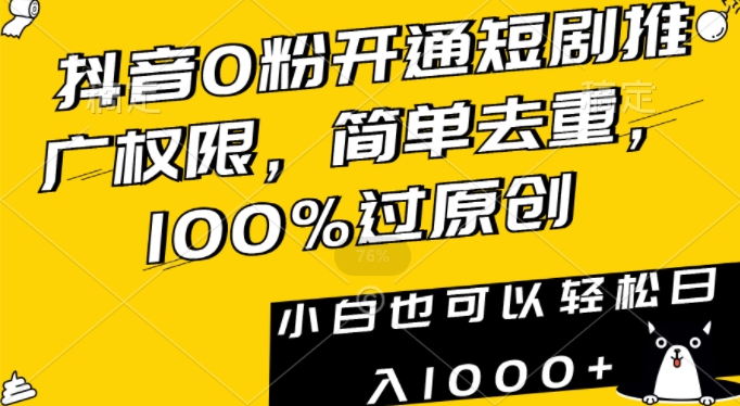 抖音0粉开通短剧推广权限，简单去重，100%过原创，小白也可以轻松日入1000+【揭秘】-比钱轻创