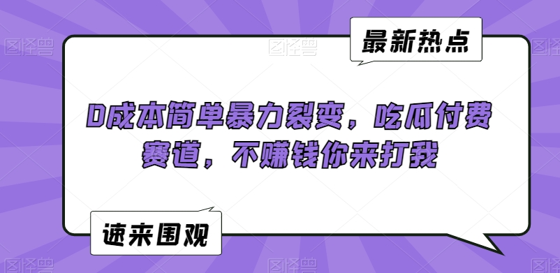 0成本简单暴力裂变，吃瓜付费赛道，不赚钱你来打我【揭秘】-比钱轻创