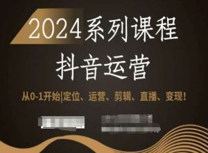 2024抖音运营全套系列课程，从0-1开始，定位、运营、剪辑、直播、变现！-比钱轻创