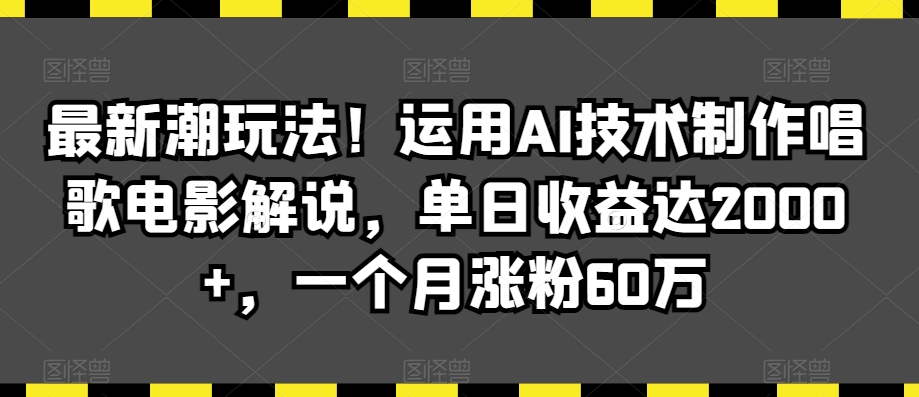 最新潮玩法！运用AI技术制作唱歌电影解说，单日收益达2000+，一个月涨粉60万【揭秘】-比钱轻创