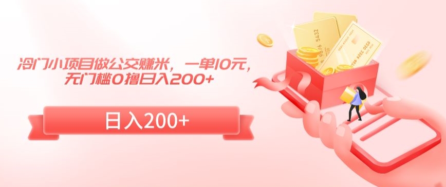 冷门小项目做公交赚米，一单10元，无门槛0撸日入200+【揭秘】-比钱轻创