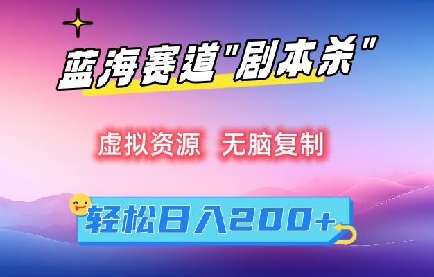 虚拟资源“剧本杀”无脑复制，轻松日入200+【揭秘】-比钱轻创