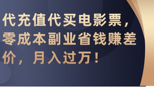 代充值代买电影票，零成本副业省钱赚差价，月入过万【揭秘】-比钱轻创