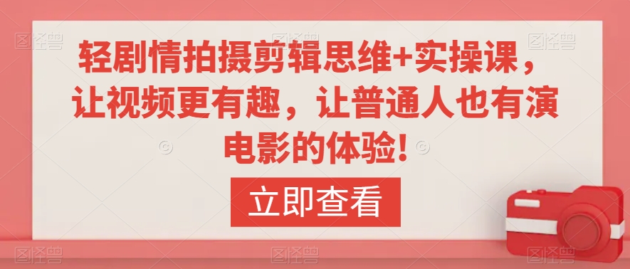 轻剧情拍摄剪辑思维+实操课，让视频更有趣，让普通人也有演电影的体验!-比钱轻创
