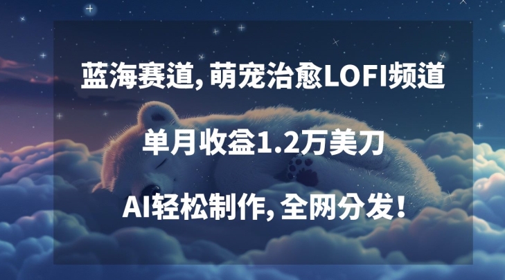 蓝海赛道，萌宠治愈LOFI频道，单月收益1.2万美刀，AI轻松制作，全网分发【揭秘】-比钱轻创