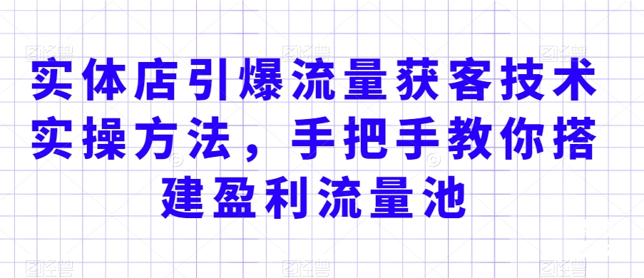 实体店引爆流量获客技术实操方法，手把手教你搭建盈利流量池，让你的生意客户裂变渠道裂变-比钱轻创