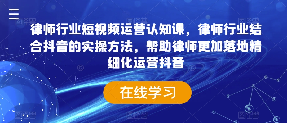 律师行业短视频运营认知课，律师行业结合抖音的实操方法，帮助律师更加落地精细化运营抖音-比钱轻创