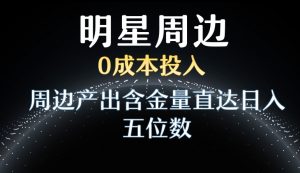 利用明星效应，0成本投入，周边产出含金量直达日入五位数【揭秘】-比钱轻创