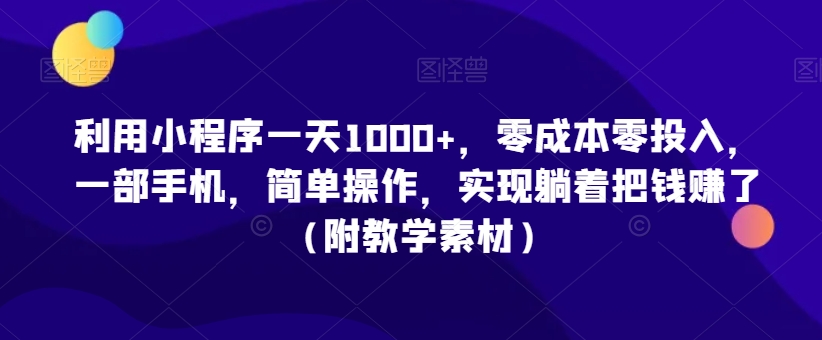 利用小程序一天1000+，零成本零投入，一部手机，简单操作，实现躺着把钱赚了（附教学素材）【揭秘】-比钱轻创