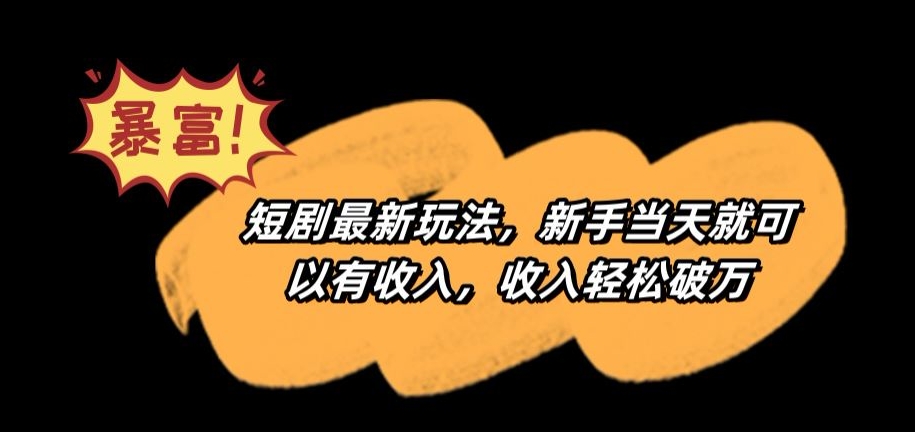 短剧最新玩法，新手当天就可以有收入，收入轻松破万【揭秘】-比钱轻创