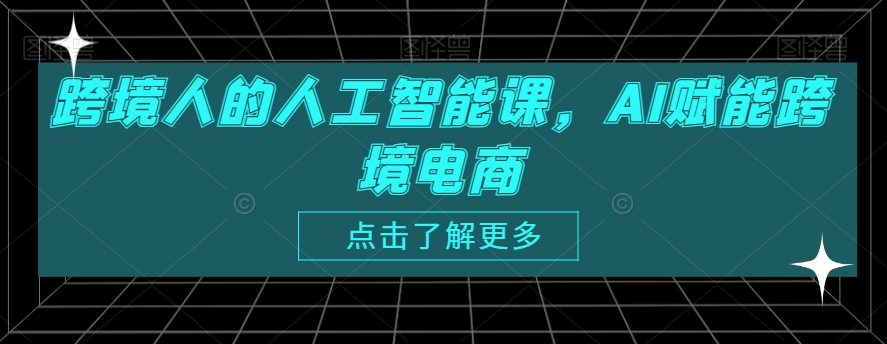 跨境人的人工智能课，AI赋能跨境电商-比钱轻创