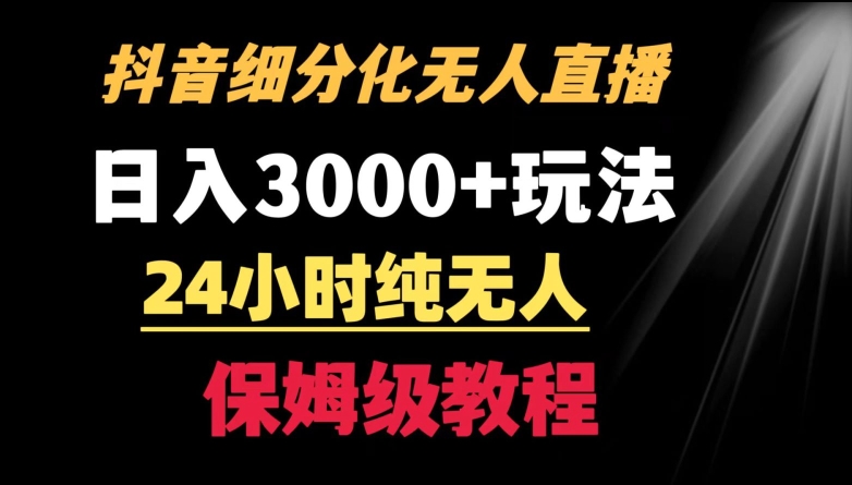 靠抖音细分化赛道无人直播，针对宝妈，24小时纯无人，日入3000+的玩法【揭秘】-比钱轻创
