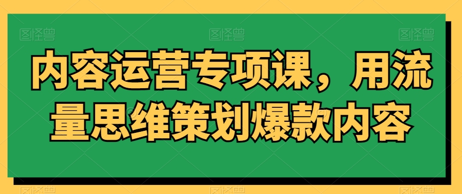 内容运营专项课，用流量思维策划爆款内容-比钱轻创