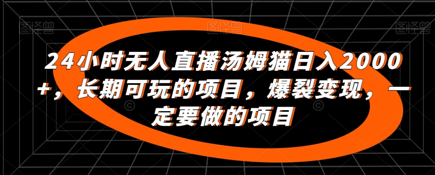 24小时无人直播汤姆猫日入2000+，长期可玩的项目，爆裂变现，一定要做的项目【揭秘】-比钱轻创