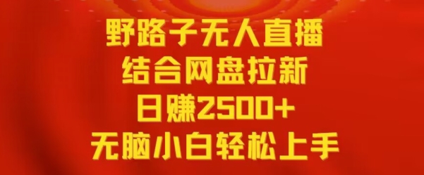 野路子无人直播结合网盘拉新，日赚2500+，小白无脑轻松上手【揭秘】-比钱轻创