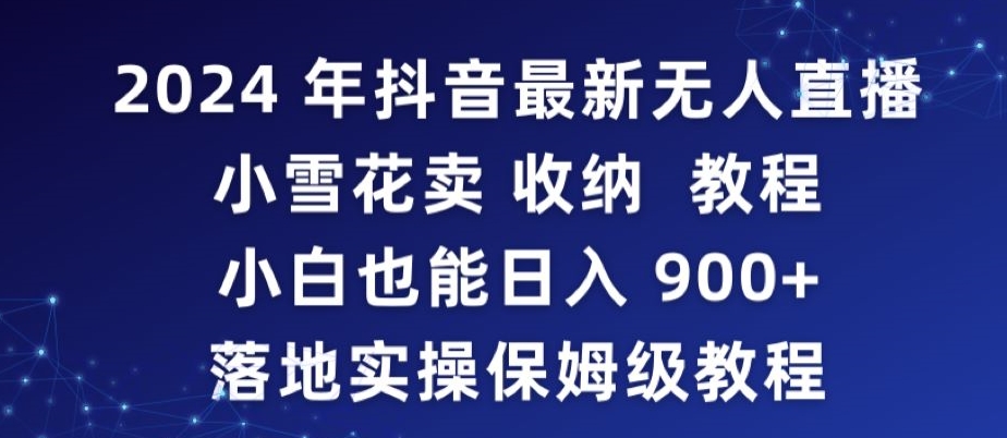 2024年抖音最新无人直播小雪花卖收纳教程，小白也能日入900+落地实操保姆级教程【揭秘】-比钱轻创