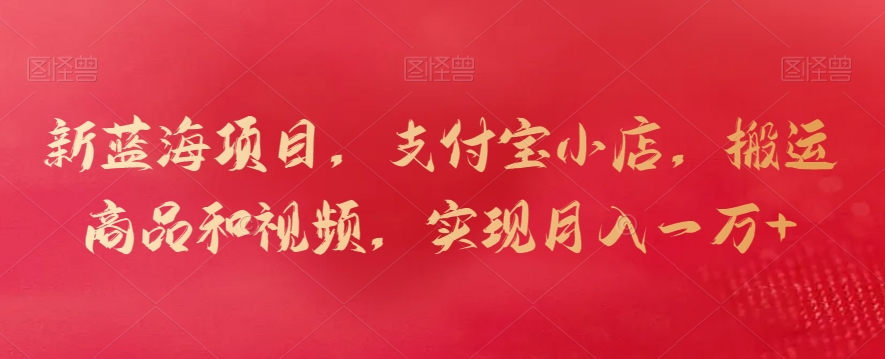 新蓝海项目，支付宝小店，搬运商品和视频，实现月入一万+【揭秘】-比钱轻创