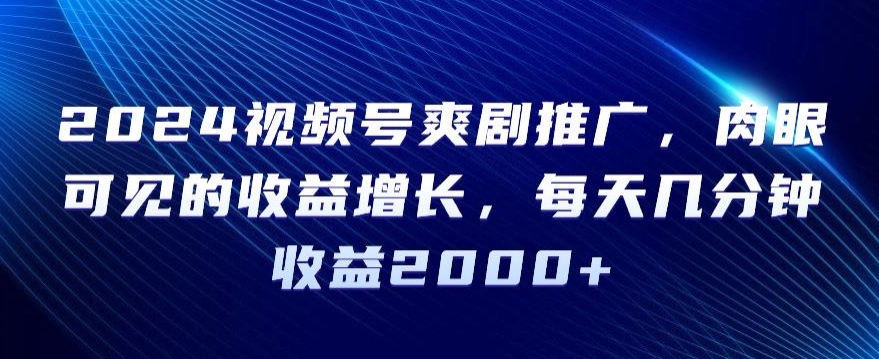 2024视频号爽剧推广，肉眼可见的收益增长，每天几分钟收益2000+【揭秘】-比钱轻创