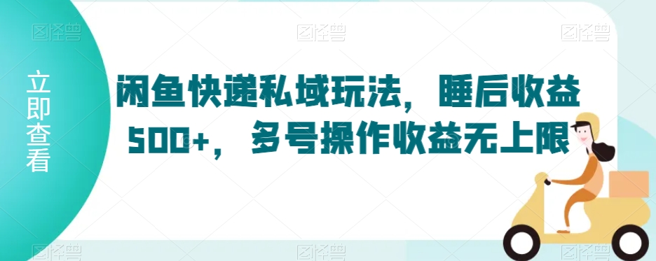 闲鱼快递私域玩法，睡后收益500+，多号操作收益无上限【揭秘】-比钱轻创