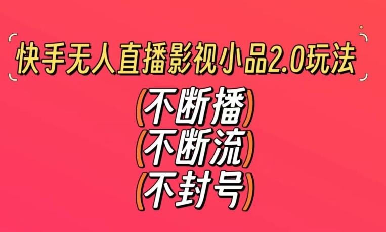 快手无人直播影视小品2.0玩法，不断流，不封号，不需要会剪辑，每天能稳定500-1000+【揭秘】-比钱轻创