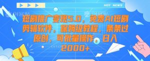 短剧推广变现5.0，免费AI短剧剪辑软件，保姆级教程，条条过原创，可批量操作，日入2000+【揭秘】-比钱轻创