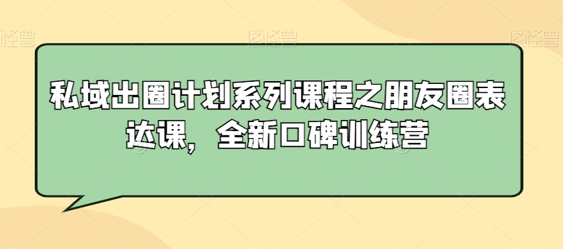 私域出圈计划系列课程之朋友圈表达课，全新口碑训练营-比钱轻创