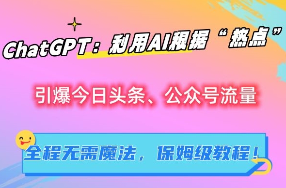 ChatGPT：利用AI根据“热点”引爆今日头条、公众号流量，无需魔法，保姆级教程【揭秘】-比钱轻创