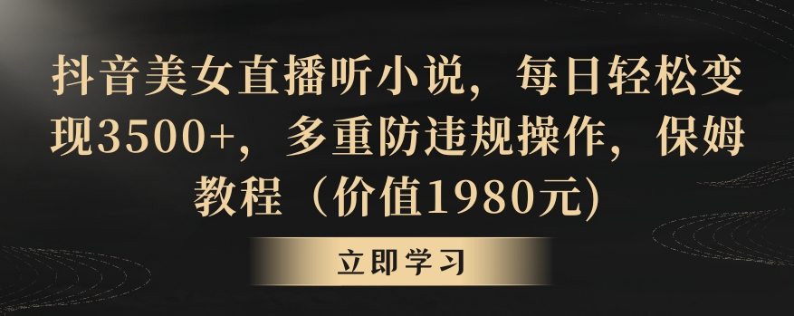 抖音美女直播听小说，每日轻松变现3500+，多重防违规操作，保姆教程（价值1980元)【揭秘】-比钱轻创