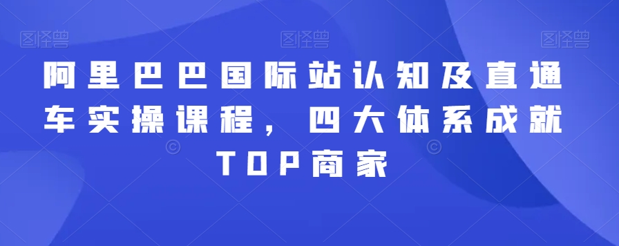 阿里巴巴国际站认知及直通车实操课程，四大体系成就TOP商家-比钱轻创