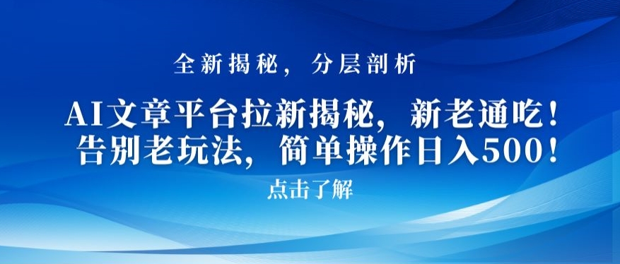 AI文章平台拉新揭秘，新老通吃！告别老玩法，简单操作日入500【揭秘】-比钱轻创