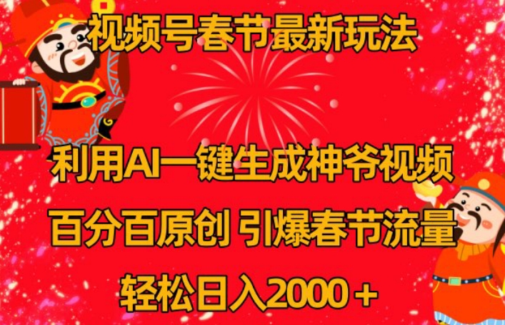 视频号春节最新玩法，利用AI一键生成财神爷视频，百分百原创，引爆春节流量，轻松日入2000＋【揭秘】-比钱轻创