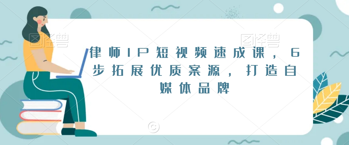 律师IP短视频速成课，6步拓展优质案源，打造自媒体品牌-比钱轻创