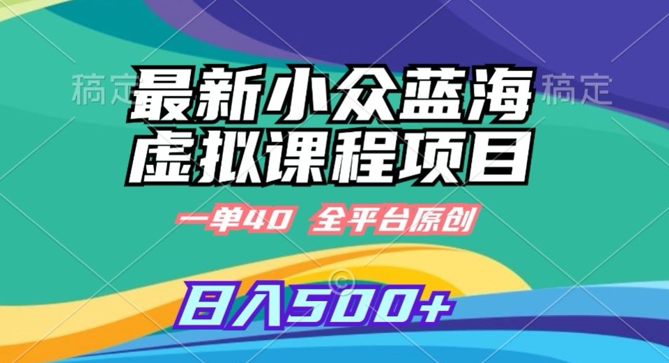 最新小众蓝海虚拟课程，一单40元，全平台纯原创，轻松日入500+【揭秘】-比钱轻创