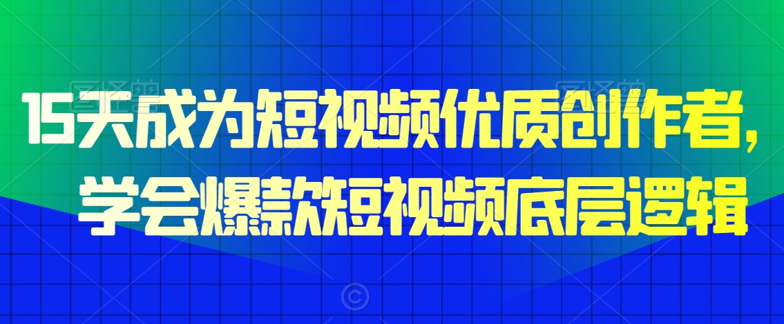 15天成为短视频优质创作者，​学会爆款短视频底层逻辑-比钱轻创