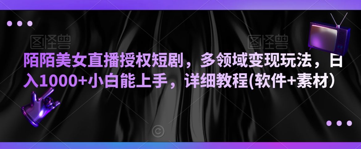 陌陌美女直播授权短剧，多领域变现玩法，日入1000+小白能上手，详细教程(软件+素材）【揭秘】-比钱轻创