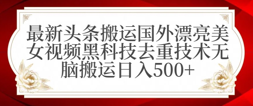 最新头条搬运国外漂亮美女视频黑科技去重技术无脑搬运日入500+【揭秘】-比钱轻创