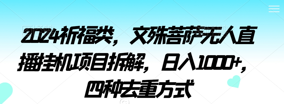2024祈福类，文殊菩萨无人直播挂机项目拆解，日入1000+，四种去重方式【揭秘】-比钱轻创