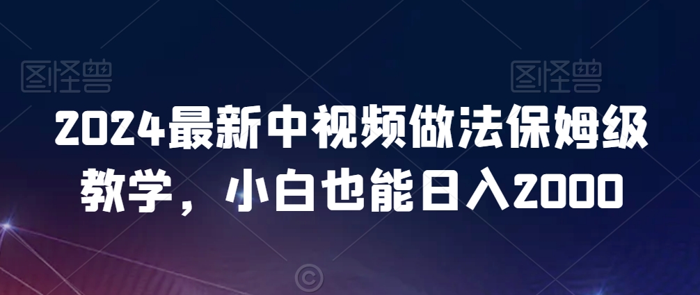 2024最新中视频做法保姆级教学，小白也能日入2000【揭秘】-比钱轻创
