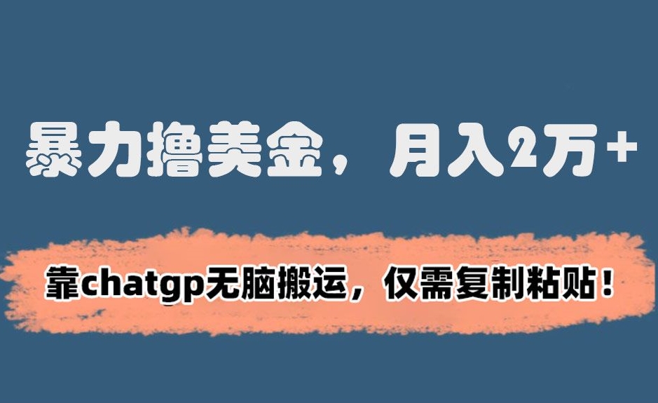 暴力撸美金，月入2万+！靠chatgp无脑搬运，仅需复制粘贴【揭秘】-比钱轻创