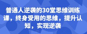 普通人逆袭的30堂思维训练课，​终身受用的思维，提升认知，实现逆袭-比钱轻创
