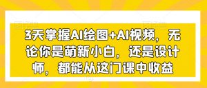 3天掌握AI绘图+AI视频,无论你是萌新小白,还是设计师,都能从这门课中收益-比钱轻创