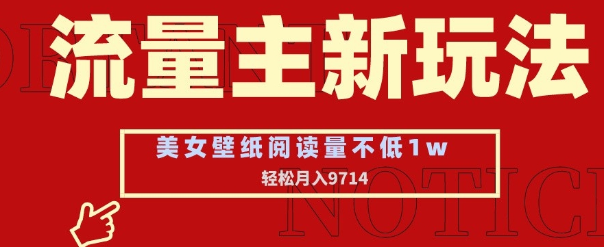 流量主新玩法，美女壁纸和头像，阅读量不低于1w，月入9741【揭秘】-比钱轻创