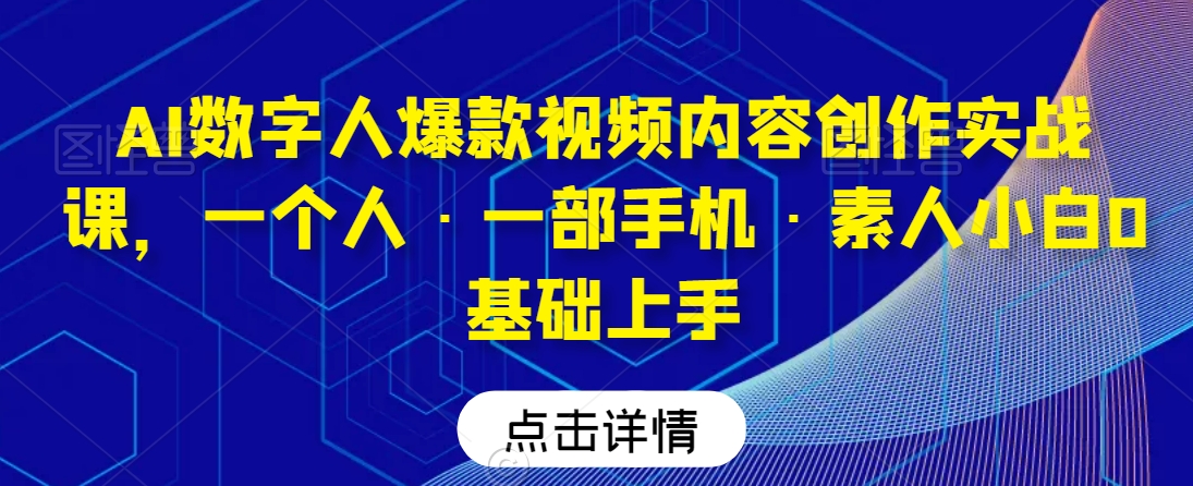 AI数字人爆款视频内容创作实战课，一个人·一部手机·素人小白0基础上手-比钱轻创