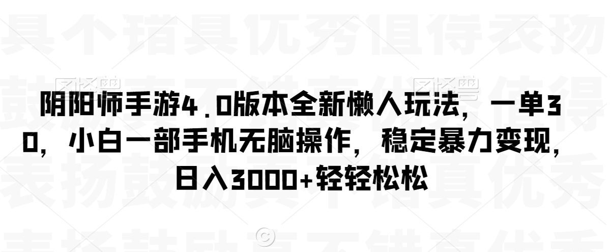 阴阳师手游4.0版本全新懒人玩法，一单30，小白一部手机无脑操作，稳定暴力变现【揭秘】-比钱轻创