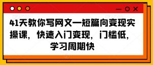 41天教你写网文—短篇向变现实操课，快速入门变现，门槛低，学习周期快-比钱轻创