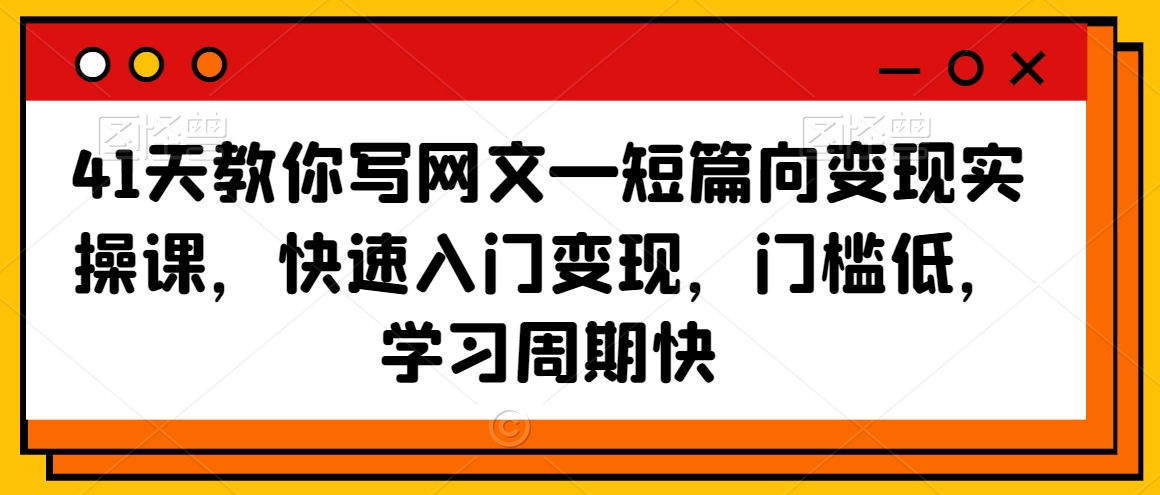 41天教你写网文—短篇向变现实操课，快速入门变现，门槛低，学习周期快-比钱轻创