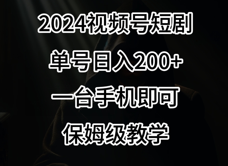 2024风口，视频号短剧，单号日入200+，一台手机即可操作，保姆级教学【揭秘】-比钱轻创