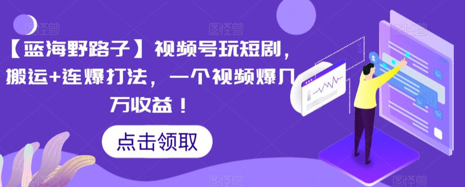 【蓝海野路子】视频号玩短剧，搬运+连爆打法，一个视频爆几万收益【揭秘】-比钱轻创