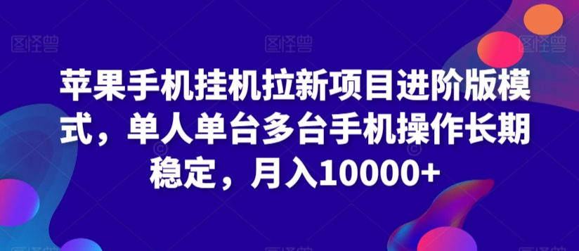 苹果手机挂机拉新项目进阶版模式，单人单台多台手机操作长期稳定，月入10000+【揭秘】-比钱轻创
